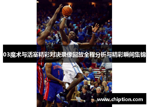 03魔术与活塞精彩对决录像回放全程分析与精彩瞬间集锦