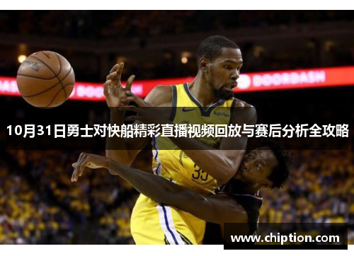 10月31日勇士对快船精彩直播视频回放与赛后分析全攻略