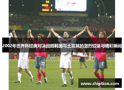 2002年世界杯经典对决回顾韩国与土耳其的激烈较量与精彩瞬间