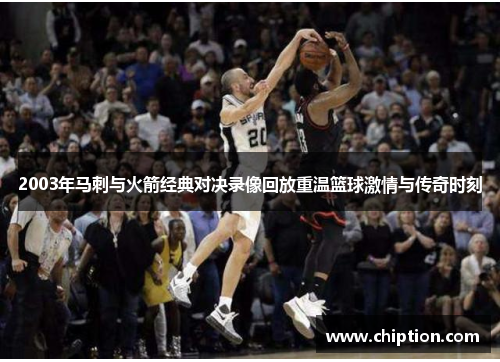 2003年马刺与火箭经典对决录像回放重温篮球激情与传奇时刻