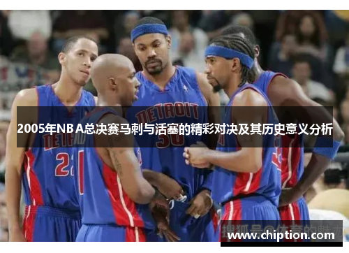 2005年NBA总决赛马刺与活塞的精彩对决及其历史意义分析