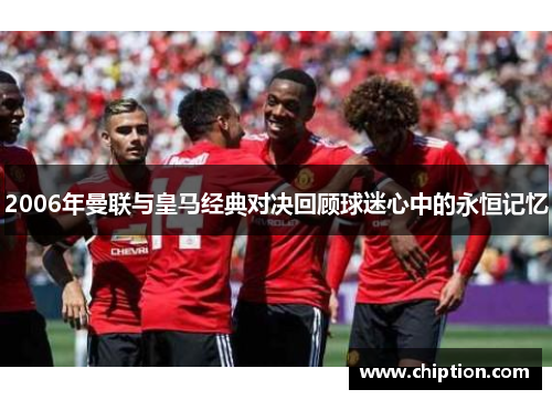 2006年曼联与皇马经典对决回顾球迷心中的永恒记忆