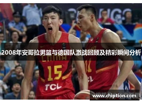 2008年安哥拉男篮与德国队激战回顾及精彩瞬间分析