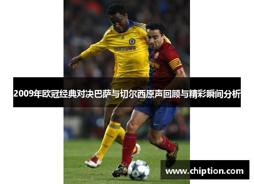 2009年欧冠经典对决巴萨与切尔西原声回顾与精彩瞬间分析