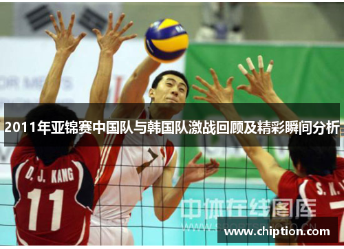 2011年亚锦赛中国队与韩国队激战回顾及精彩瞬间分析