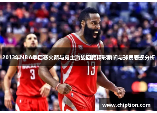 2013年NBA季后赛火箭与勇士激战回顾精彩瞬间与球员表现分析