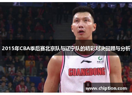 2015年CBA季后赛北京队与辽宁队的精彩对决回顾与分析