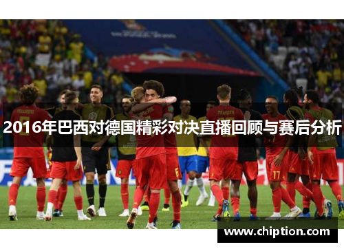2016年巴西对德国精彩对决直播回顾与赛后分析