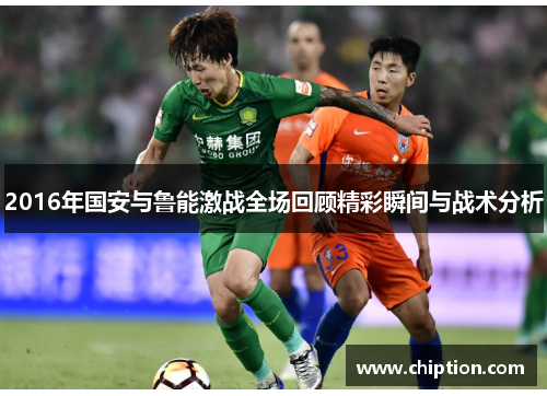 2016年国安与鲁能激战全场回顾精彩瞬间与战术分析