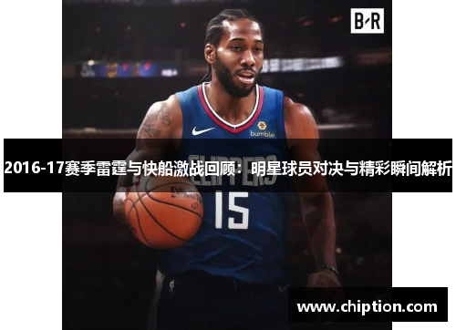 2016-17赛季雷霆与快船激战回顾：明星球员对决与精彩瞬间解析