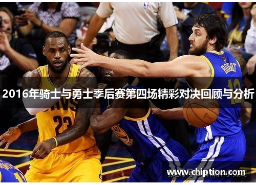 2016年骑士与勇士季后赛第四场精彩对决回顾与分析