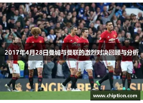 2017年4月28日曼城与曼联的激烈对决回顾与分析
