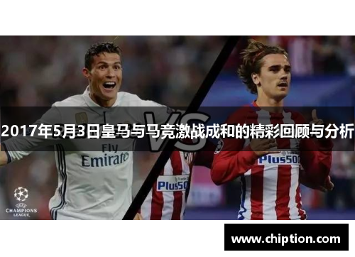 2017年5月3日皇马与马竞激战成和的精彩回顾与分析