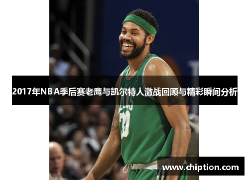 2017年NBA季后赛老鹰与凯尔特人激战回顾与精彩瞬间分析