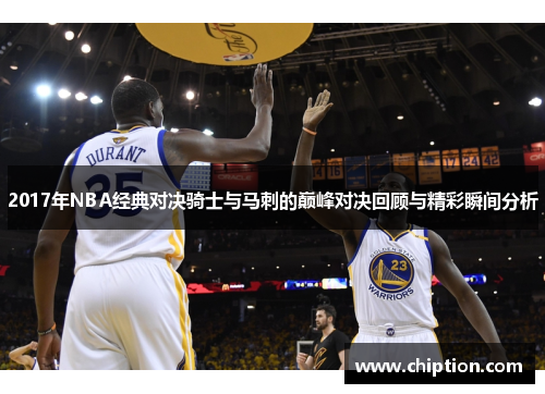 2017年NBA经典对决骑士与马刺的巅峰对决回顾与精彩瞬间分析