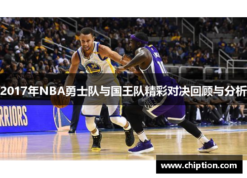 2017年NBA勇士队与国王队精彩对决回顾与分析