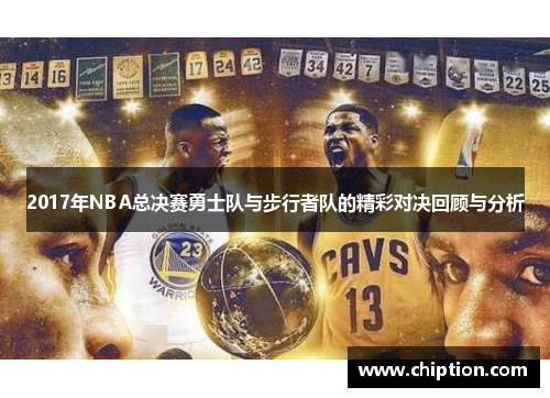 2017年NBA总决赛勇士队与步行者队的精彩对决回顾与分析