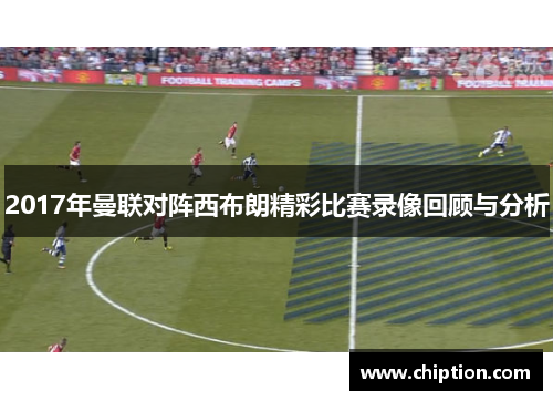 2017年曼联对阵西布朗精彩比赛录像回顾与分析