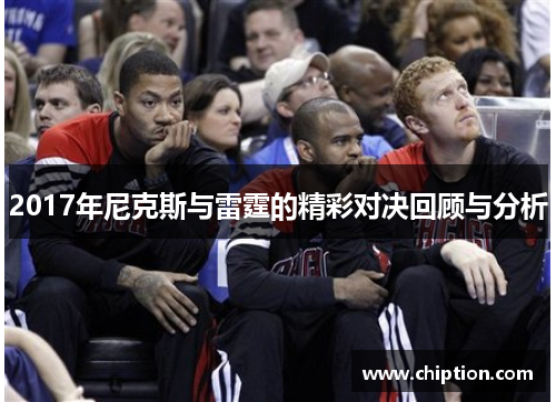 2017年尼克斯与雷霆的精彩对决回顾与分析