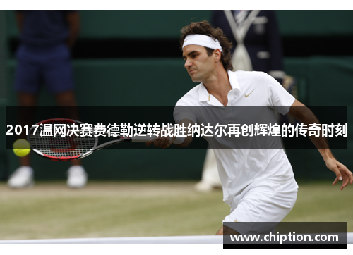 2017温网决赛费德勒逆转战胜纳达尔再创辉煌的传奇时刻