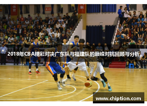 2018年CBA精彩对决广东队与福建队的巅峰对抗回顾与分析