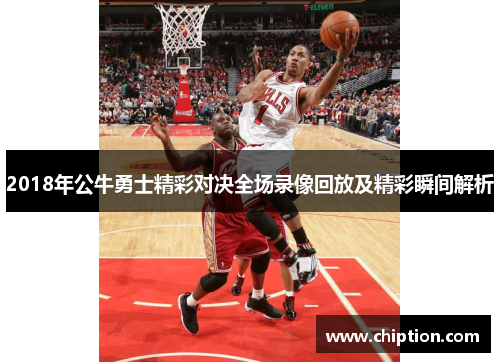 2018年公牛勇士精彩对决全场录像回放及精彩瞬间解析