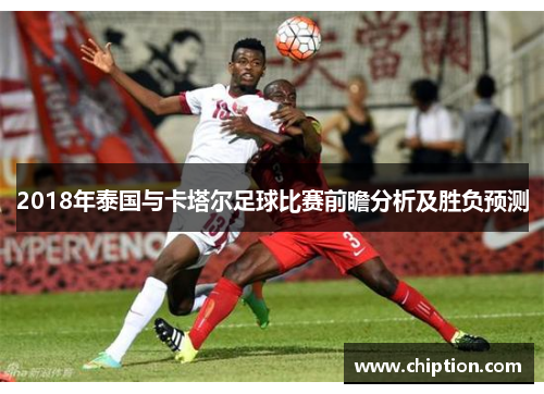 2018年泰国与卡塔尔足球比赛前瞻分析及胜负预测