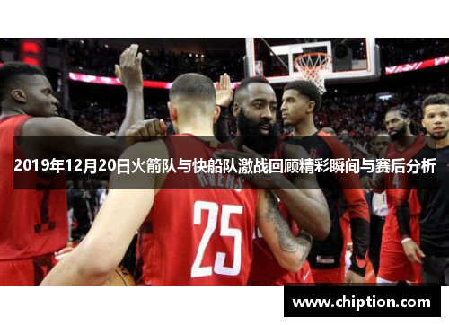2019年12月20日火箭队与快船队激战回顾精彩瞬间与赛后分析