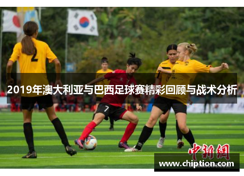 2019年澳大利亚与巴西足球赛精彩回顾与战术分析