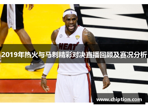 2019年热火与马刺精彩对决直播回顾及赛况分析
