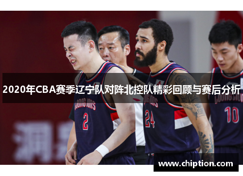 2020年CBA赛季辽宁队对阵北控队精彩回顾与赛后分析