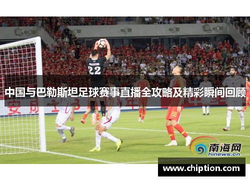 中国与巴勒斯坦足球赛事直播全攻略及精彩瞬间回顾