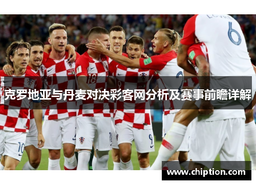 克罗地亚与丹麦对决彩客网分析及赛事前瞻详解