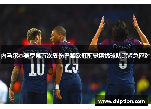 内马尔本赛季第五次受伤巴黎欧冠前景堪忧球队需紧急应对