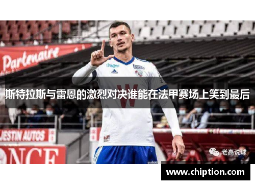 斯特拉斯与雷恩的激烈对决谁能在法甲赛场上笑到最后