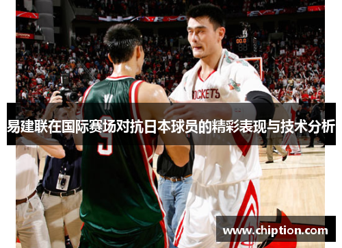 易建联在国际赛场对抗日本球员的精彩表现与技术分析