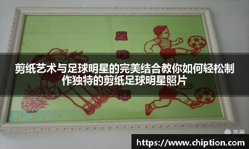 剪纸艺术与足球明星的完美结合教你如何轻松制作独特的剪纸足球明星照片