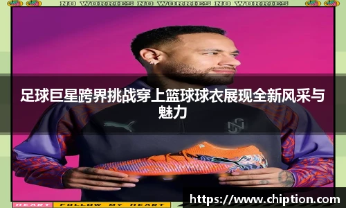 足球巨星跨界挑战穿上篮球球衣展现全新风采与魅力